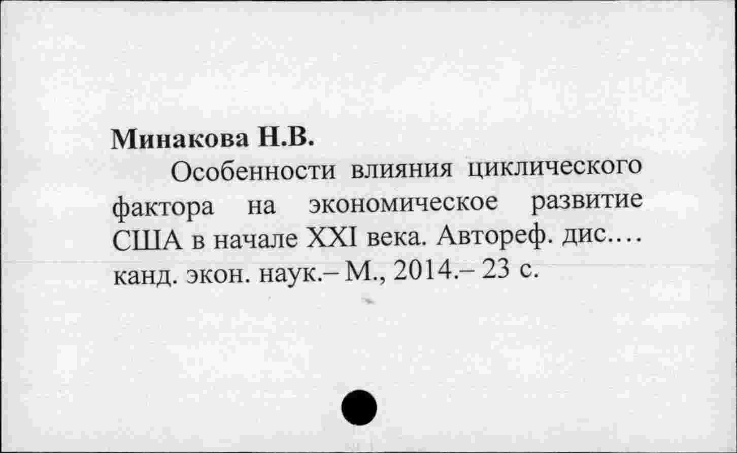 ﻿Минакова Н.В.
Особенности влияния циклического фактора на экономическое развитие США в начале XXI века. Автореф. дис.... канд. экон. наук.-М., 2014 - 23 с.